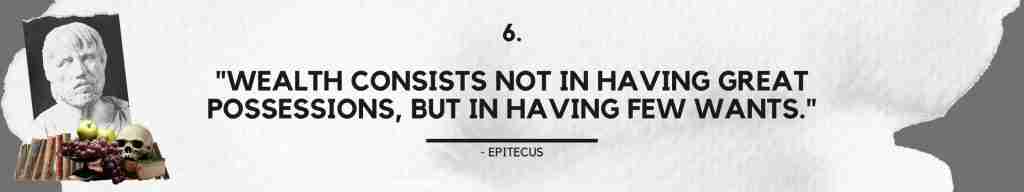 "Wealth consists not in having great possessions, but in having few wants." - Epictetus